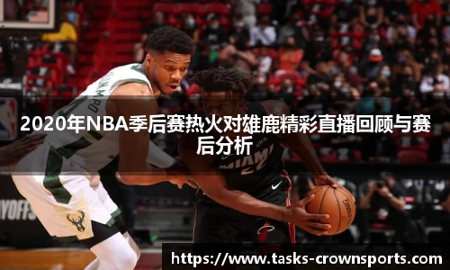 2020年NBA季后赛热火对雄鹿精彩直播回顾与赛后分析