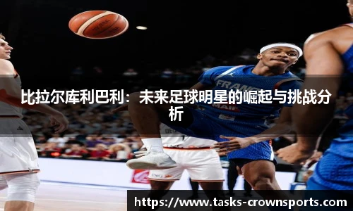 比拉尔库利巴利：未来足球明星的崛起与挑战分析
