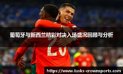 葡萄牙与新西兰精彩对决入场盛况回顾与分析