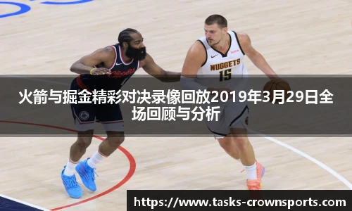 火箭与掘金精彩对决录像回放2019年3月29日全场回顾与分析