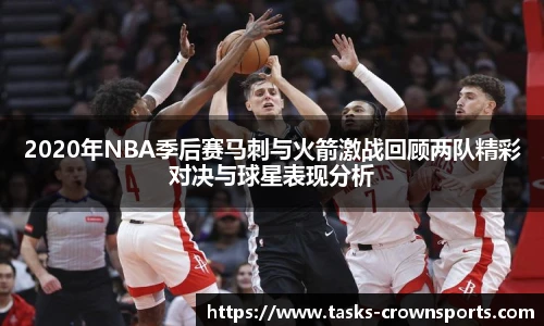 2020年NBA季后赛马刺与火箭激战回顾两队精彩对决与球星表现分析